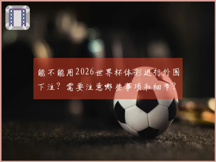 能不能用2026世界杯体彩进行外围下注？需要注意哪些事项和细节？