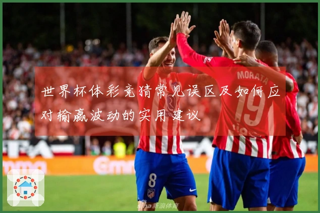 世界杯体彩竞猜常见误区及如何应对输赢波动的实用建议