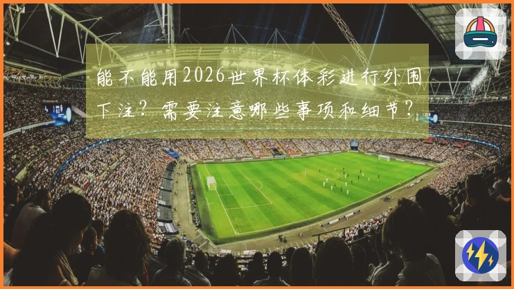 能不能用2026世界杯体彩进行外围下注？需要注意哪些事项和细节？