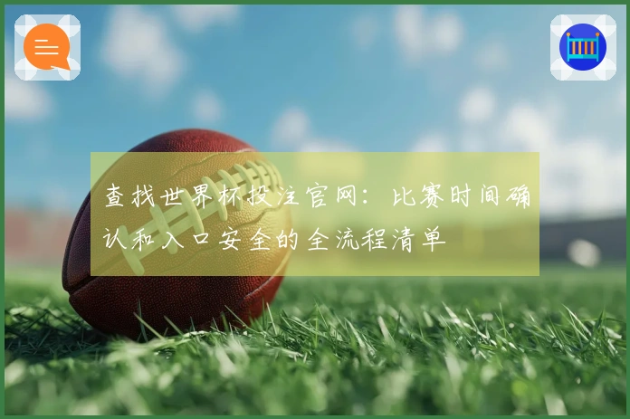 查找世界杯投注官网：比赛时间确认和入口安全的全流程清单