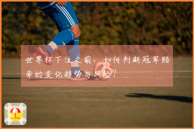 世界杯下注之前，如何判断冠军赔率的变化趋势与风险？