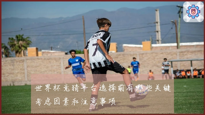 世界杯竞猜平台选择前有哪些关键考虑因素和注意事项
