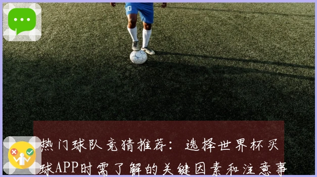 热门球队竞猜推荐：选择世界杯买球APP时需了解的关键因素和注意事项