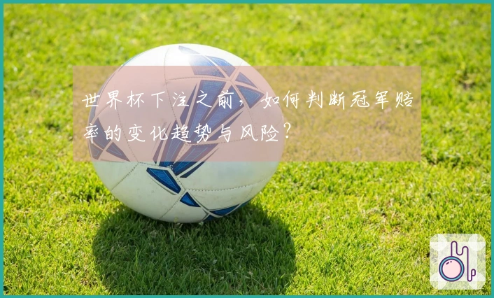 世界杯下注之前，如何判断冠军赔率的变化趋势与风险？